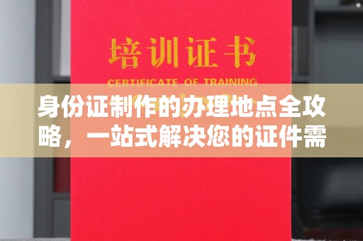 察布查尔锡伯身份证制作的办理地点全攻略，一站式解决您的证件需求