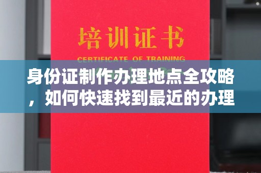 察布查尔锡伯身份证制作办理地点全攻略，如何快速找到最近的办理点