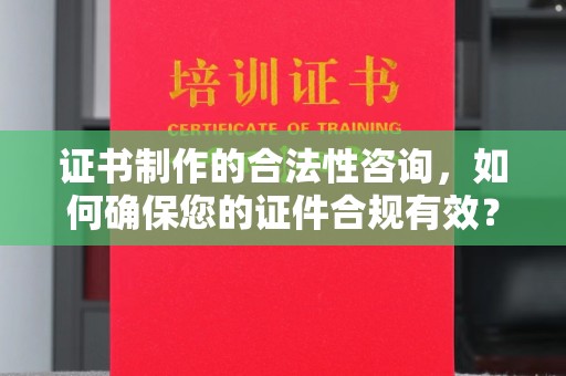 察布查尔锡伯证书制作的合法性咨询，如何确保您的证件合规有效？