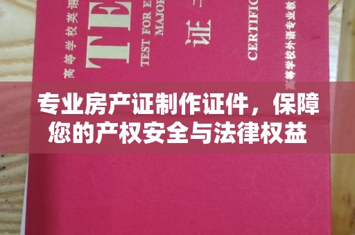 察布查尔锡伯专业房产证制作证件，保障您的产权安全与法律权益