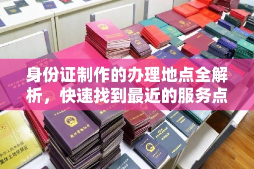 察布查尔锡伯身份证制作的办理地点全解析，快速找到最近的服务点