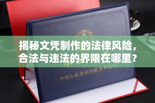 察布查尔锡伯揭秘文凭制作的法律风险，合法与违法的界限在哪里？