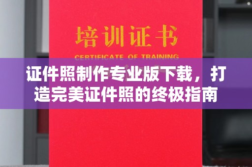 察布查尔锡伯证件照制作专业版下载，打造完美证件照的终极指南