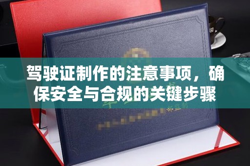 察布查尔锡伯驾驶证制作的注意事项，确保安全与合规的关键步骤