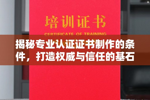 察布查尔锡伯揭秘专业认证证书制作的条件，打造权威与信任的基石