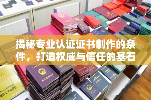 察布查尔锡伯揭秘专业认证证书制作的条件，打造权威与信任的基石