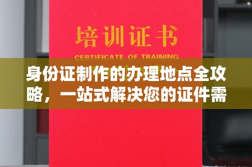 察布查尔锡伯身份证制作的办理地点全攻略，一站式解决您的证件需求