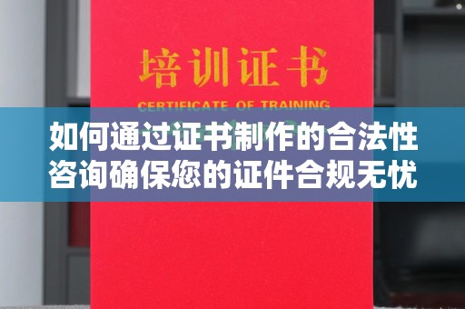 察布查尔锡伯如何通过证书制作的合法性咨询确保您的证件合规无忧