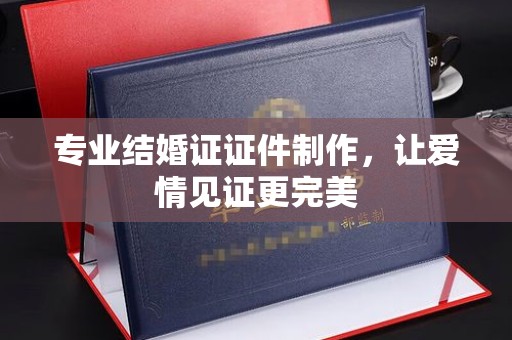 察布查尔锡伯专业结婚证证件制作，让爱情见证更完美