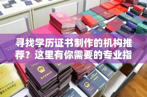 察布查尔锡伯寻找学历证书制作的机构推荐？这里有你需要的专业指南