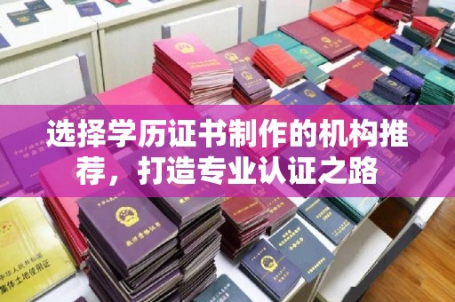 察布查尔锡伯选择学历证书制作的机构推荐，打造专业认证之路