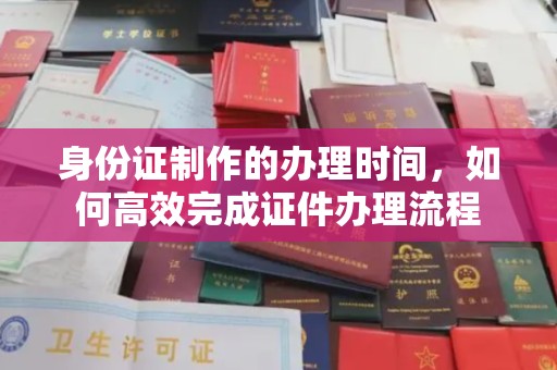 察布查尔锡伯身份证制作的办理时间，如何高效完成证件办理流程