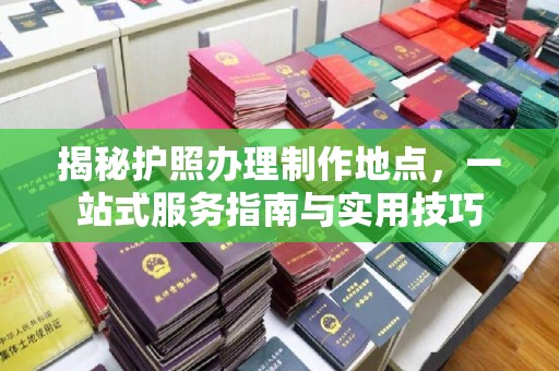 察布查尔锡伯揭秘护照办理制作地点，一站式服务指南与实用技巧