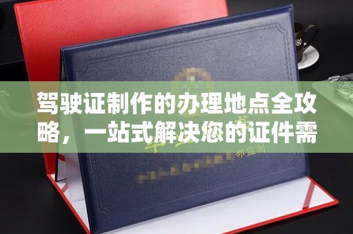 察布查尔锡伯驾驶证制作的办理地点全攻略，一站式解决您的证件需求