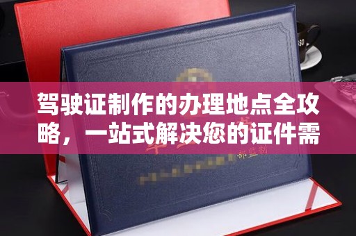 察布查尔锡伯驾驶证制作的办理地点全攻略，一站式解决您的证件需求