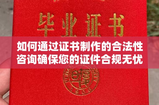 察布查尔锡伯如何通过证书制作的合法性咨询确保您的证件合规无忧